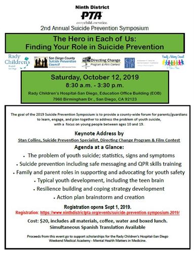 Ninth District. PTA.  2nd annual suicide prevention symposium. The hero in each of us. Finding the role in suicide prevention. Saturday, October 12th, 2019. 8:30 am to 3:30 pm. The problem of youth suicide, statistics, signs and sumptoms. Suicide prevention including safe messaging and QPR skills training. Family and parent roles in supporting and advocating for youth safety. Typical youth development, including the teen brain. Resilience building and coping strategy development. Action plan brainstorm and creation. Registration opens september 1st, 2019. Cost twenty dollars, includes all materials, coffee, water and boxed lunch. Simultaneous spanish translation available.